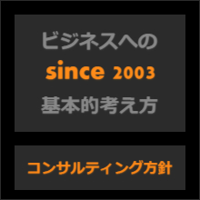 ビジネスへの基本的考え方　コンサルティング方針 since 2003